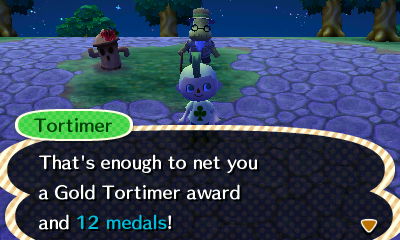 Tortimer: That's enough to net you a Gold Tortimer award and 12 medals!
