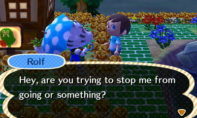 Rolf: Hey, are you trying to stop me from going or something?