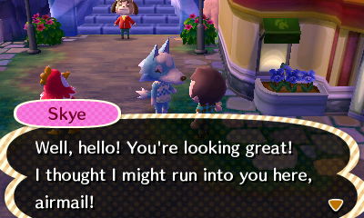 Skye: Well, hello! You're looking great! I thought I might run into you here, airmail!