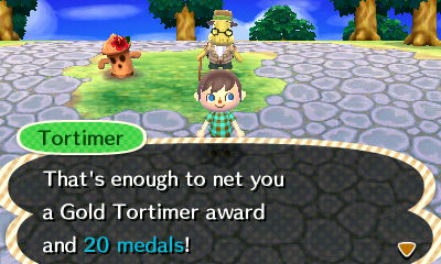 Tortimer: That's enough to net you a Gold Tortimer award and 20 medals!