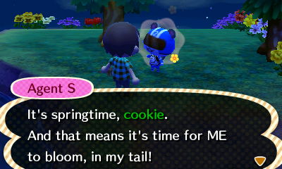 Agent S: It's springtime, cookie. And that means it's time for ME to bloom, in my tail!