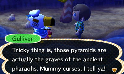 Gulliver: Tricky thing is, those pyramids are actually the graves of the ancient pharaohs. Mummy curses, I tell ya!