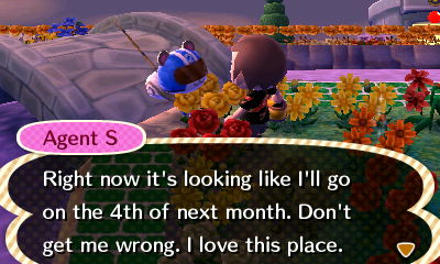 Agent S: Right now it's looking like I'll go on the 4th of next month. Don't get me wrong, I love this place.