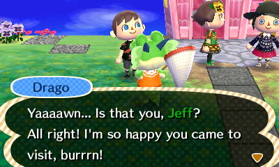 Drago: Yaaawn... Is that you, Jeff? All right! I'm so happy you came to visit!