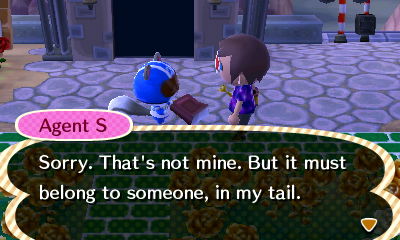 Agent S: Sorry. That's not mine. But it must belong to someone, in my tail.