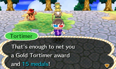 Tortimer: That's enough to net you a Gold Tortimer award and 15 medals!