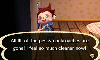 All of the pesky cockroaches are gone! I feel so much cleaner now!