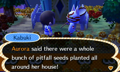 Kabuki: Aurora said there were a whole bunch of pitfall seeds planted all around her house!