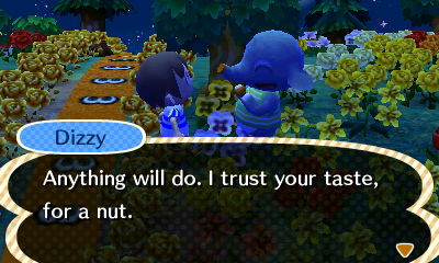 Dizzy: Anything will do. I trust your taste, for a nut.