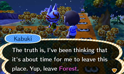 Kabuki: The truth is, I've been thinking that it's about time for me to leave this place. Yes, leave Forest.