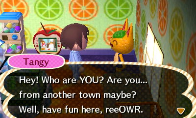 Tangy: Hey! Who are YOU? Are you... from another town maybe?