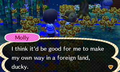 Molly: I think it'd be good for me to make my own way in a foreign land, ducky.