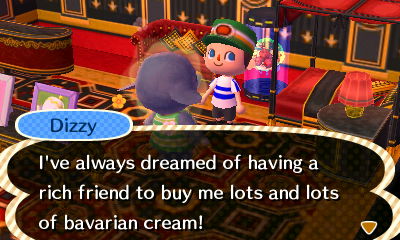 Dizzy: I've always dreamed of having a rich friend to buy me lots of bavarian ice cream!