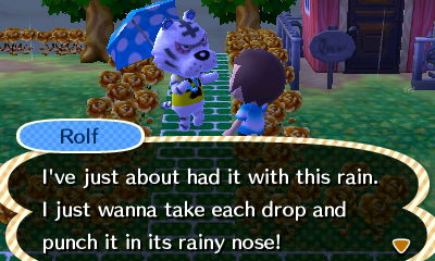 Rolf: I've had it with this rain. I just wanna take each drop and punch it in its rainy nose!