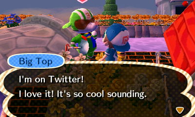 Big Top: I'm on Twitter! I love it! It's so cool sounding!