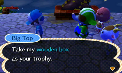 Big Top: Take my wooden box as your trophy.