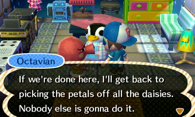 Octavian: If we're done here, I'll get back to picking the petals off all the daisies. Nobody else is gonna do it.
