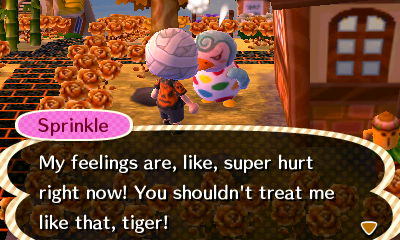Sprinkle: My feelings are, like, super hurt right now! You shouldn't treat me like that, tiger!