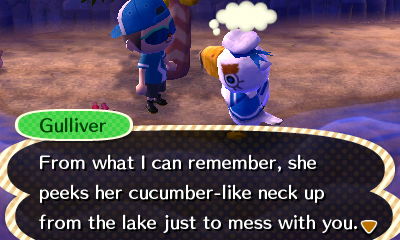 Gulliver: From what I can remember, she perks her cucumber-like neck up from the lake just to mess with you.