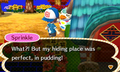 Sprinkle: What?! But my hiding place was perfect, in pudding!