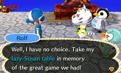 Rolf: Well, I have no choice. Take my lazy-Susan table in memory of the great game we had!