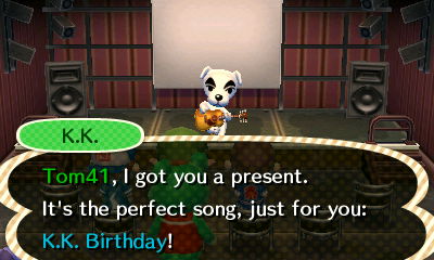 K.K.: Tom41, I got you a present. It's the perfect song, just for you. K.K. Birthday!