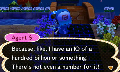 Agent S: Because, like, I have an IQ of a hundred billion or something! There's not even a number for it!