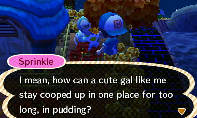Sprinkle: I mean, how can a cute gal like me stay cooped up in one place for too long, in pudding?