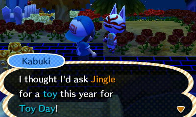 Kabuki: I thought I'd ask Jingle for a toy this year for Toy Day.