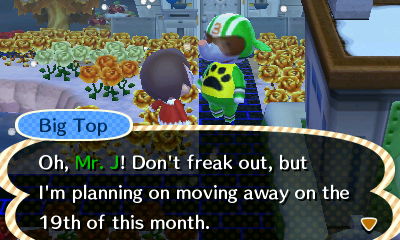 Big Top: Oh, Mr. J! Don't freak out, but I'm planning on moving away on the 19th of this month.