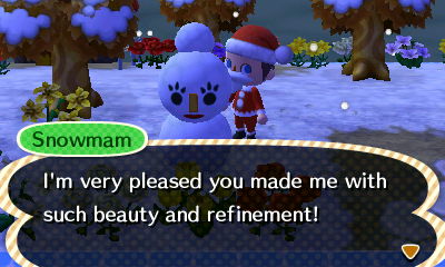 Snowmam: I'm very pleased you made me with such beauty and refinement!