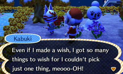 Kabuki: Even if I made a wish, I got so many things to wish for I couldn't pick just one thing.
