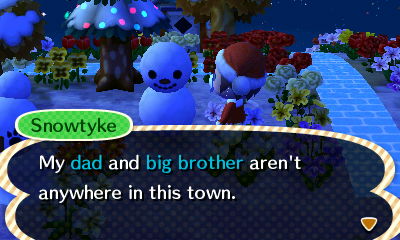 Snowtyke: My dad and big brother aren't anywhere in this town.