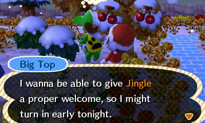 Big Top: I wanna be able to give Jingle a proper welcome, so I might turn in early tonight.