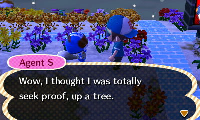 Agent S: Wow, I thought I was totally seek proof, up a tree.
