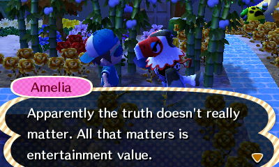 Amelia: Apparently the truth doesn't really matter. All that matters is entertainment value.
