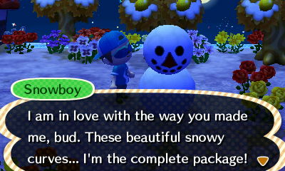Snowboy: I am in love with the way you made me, bud. These beautiful snowy curves... I'm the complete package!