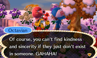 Octavian: Of course, you can't find kindness and sincerity if they just don't exist in someone. GAHAHA!