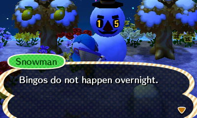 Snowman: Bingos do not happen overnight.