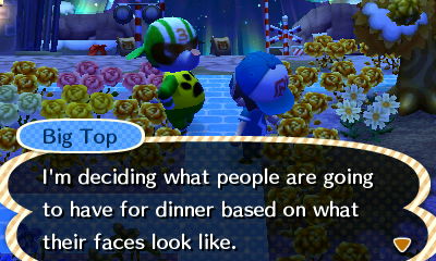 Big Top: I'm deciding what people are going to have for dinner based on what their faces look like.