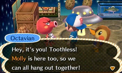 Octavian: Hey, it's you! Toothless! Molly is here too, so we can all hang out together!