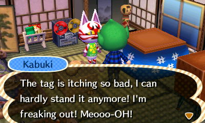 Kabuki: The tag is itching so bad, I can hardly stand it anymore! I'm freaking out! Meooo-OH!