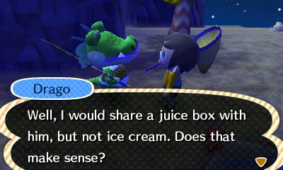 Drago: Well, I would share a juice box with him, but not ice cream. Does that make sense?