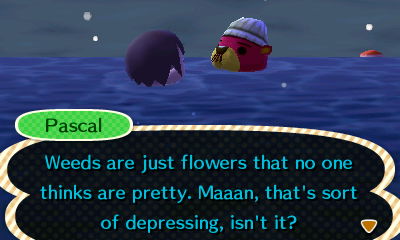 Pascal: Weeds are just flowers that no one thinks are pretty. Maaan, that's sort of depressing, isn't it?