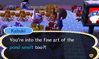 Kabuki: You're into the fine art of the pond smelt too?!