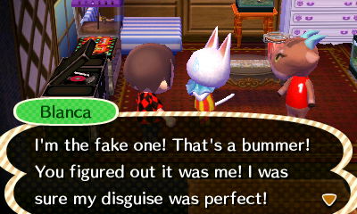 Blanca: I'm the fake one! That's a bummer! You figured out it was me! I was sure my disguise was perfect!