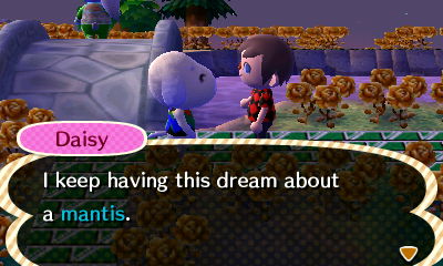 Daisy: I keep having this dream about a mantis.