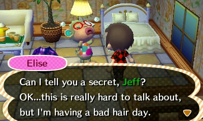 Elise: Can I tell you a secret, Jeff? OK...this is really hard to talk about, but I'm having a bad hair day.