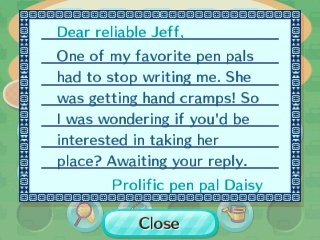 Dear Jeff, One of my pen pals had to stop writing me. So I was interested if you'd like to take her place? -Daisy