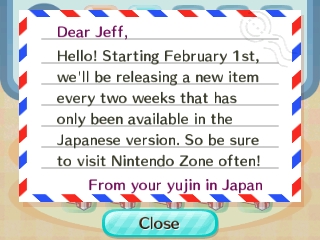 Dear Jeff, Starting February 1st, we'll be releasing a new item every two weeks that has only been available in the Japanese version.